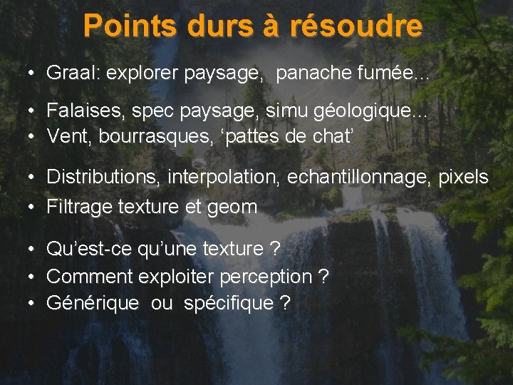 Points durs à résoudre • Graal: explorer paysage, panache fumée… • Falaises, spec paysage,