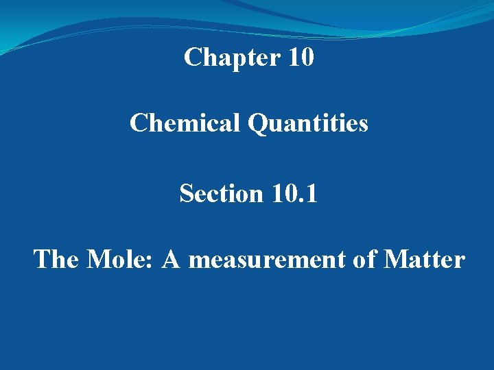 Chapter 10 Chemical Quantities Section 10. 1 The Mole: A measurement of Matter 