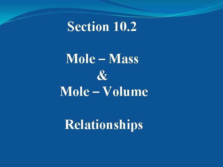 Section 10. 2 Mole – Mass & Mole – Volume Relationships 