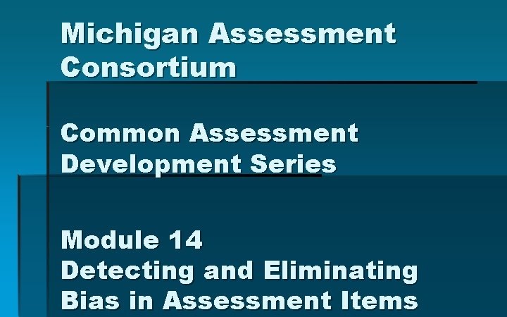 Michigan Assessment Consortium Common Assessment Development Series Module 14 Detecting and Eliminating Bias in