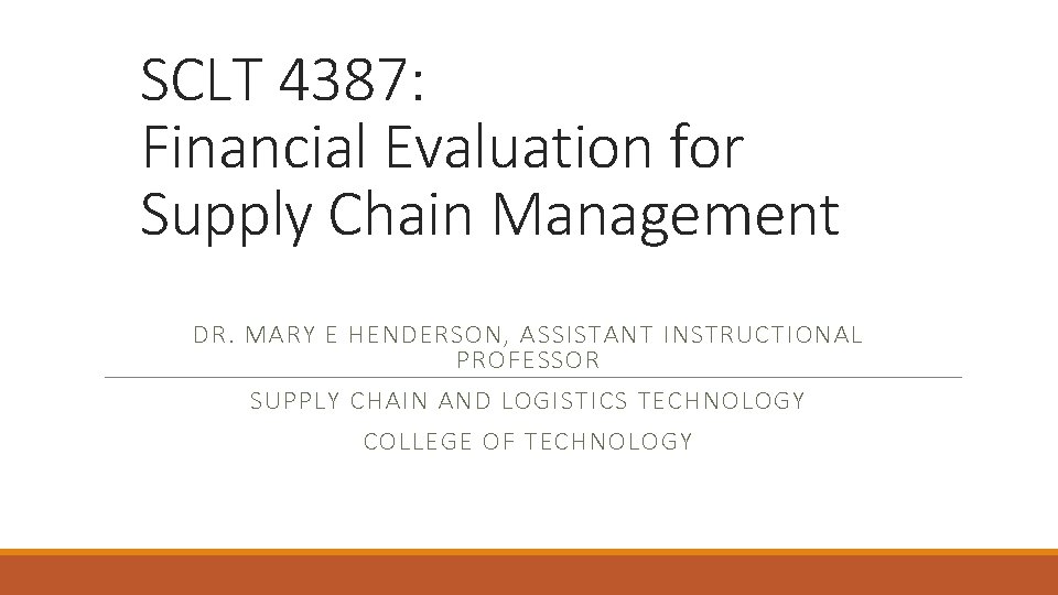 SCLT 4387: Financial Evaluation for Supply Chain Management DR. MARY E HENDERSON, ASSISTANT INSTRUCTIONAL