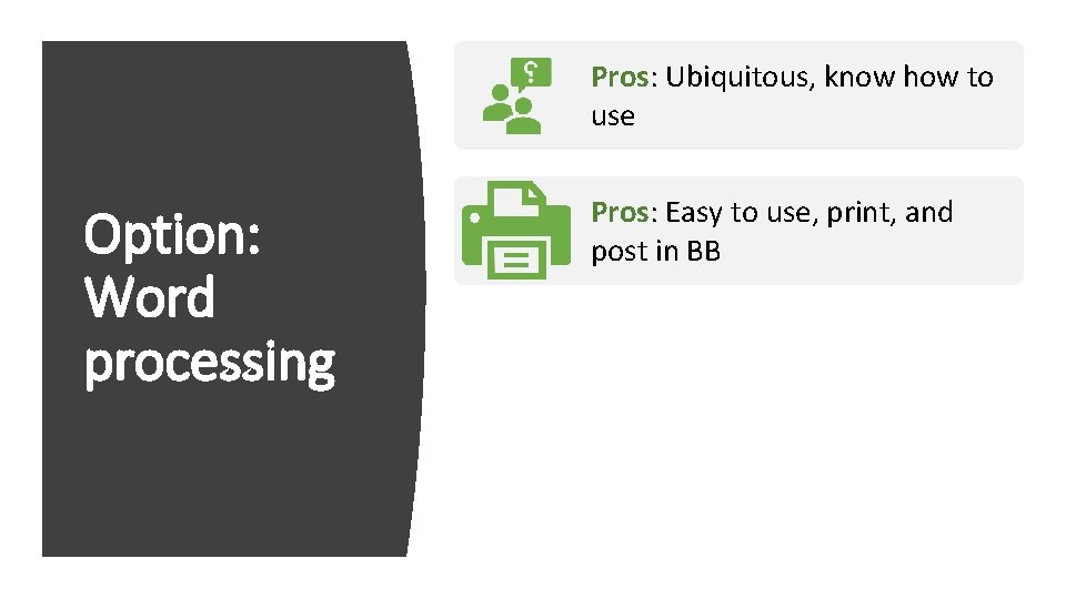 Pros: Ubiquitous, know how to use Option: Word processing Pros: Easy to use, print,