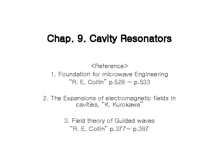 Chap. 9. Cavity Resonators <Reference> 1. Foundation for microwave Engineering “R. E. Collin” p.