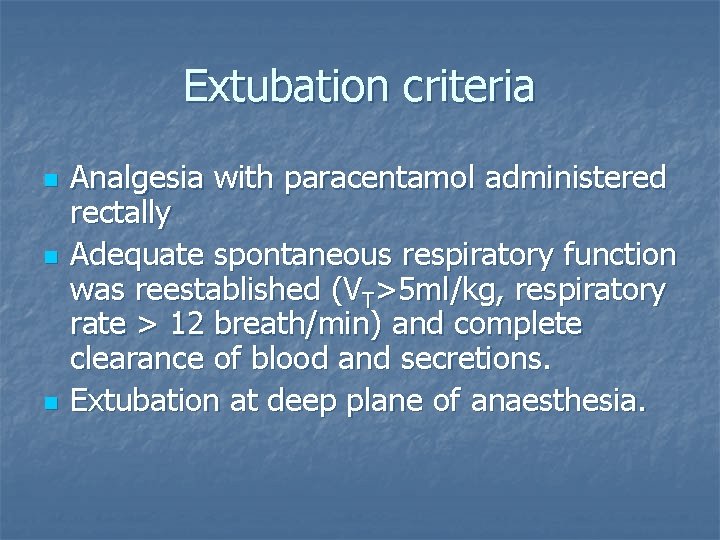 Extubation criteria n n n Analgesia with paracentamol administered rectally Adequate spontaneous respiratory function