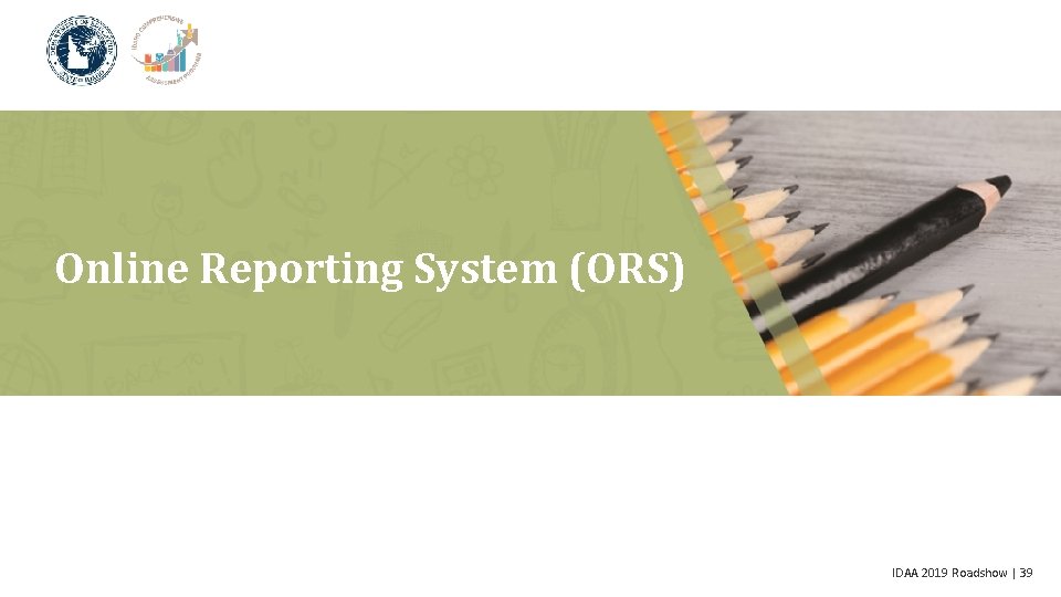 Online Reporting System (ORS) IDAA 2019 Roadshow | 39 