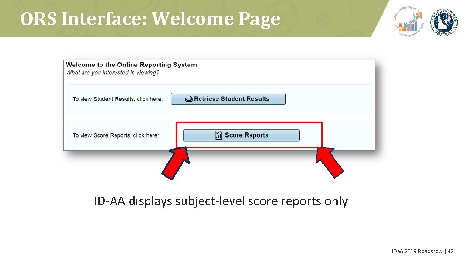 ORS Interface: Welcome Page ID-AA displays subject-level score reports only IDAA 2019 Roadshow |