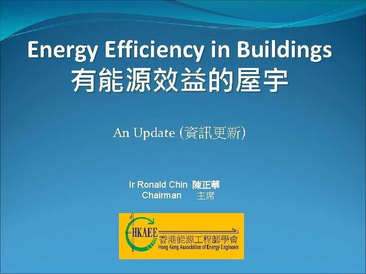 Energy Efficiency in Buildings 有能源效益的屋宇 An Update (資訊更新) Ir Ronald Chin 陳正華 Chairman 主席