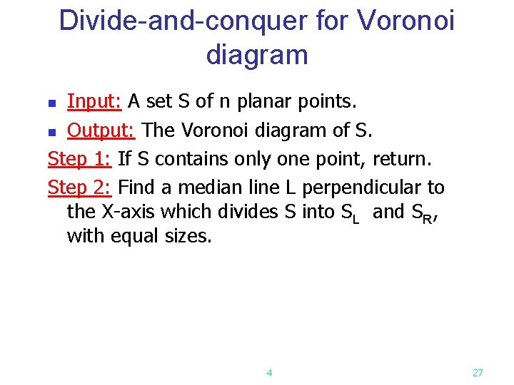 Divide-and-conquer for Voronoi diagram Input: A set S of n planar points. n Output: