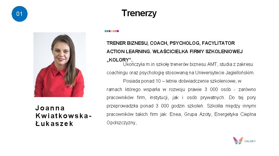 Trenerzy 01 TRENER BIZNESU, COACH, PSYCHOLOG, FACYLITATOR ACTION LEARNING. WŁAŚCICIELKA FIRMY SZKOLENIOWEJ „KOLORY”. Ukończyła