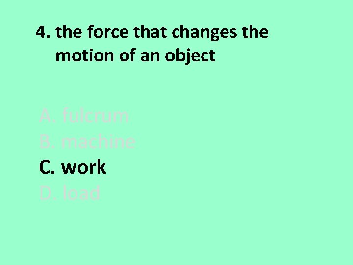 4. the force that changes the motion of an object A. fulcrum B. machine