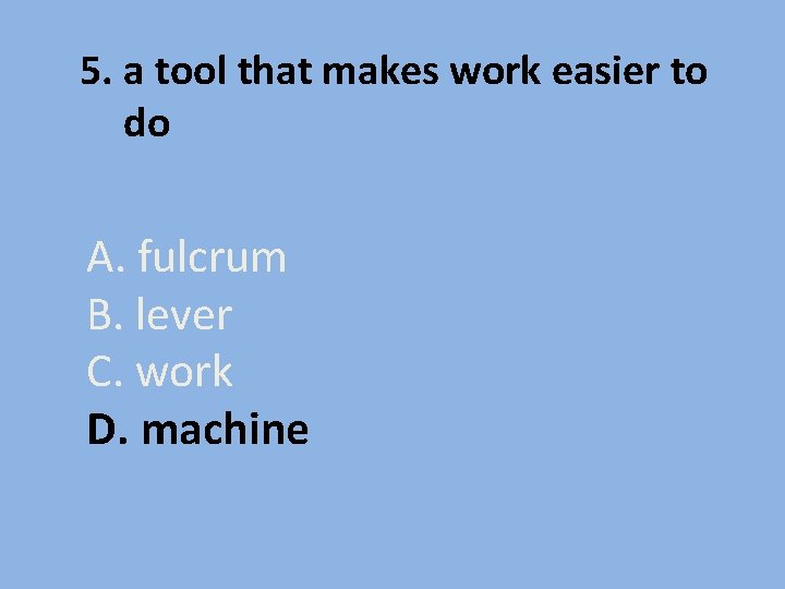 5. a tool that makes work easier to do A. fulcrum B. lever C.