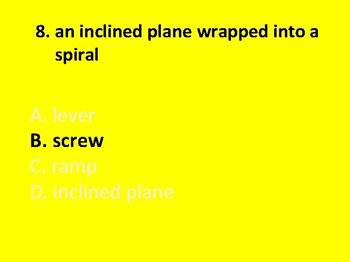 8. an inclined plane wrapped into a spiral A. lever B. screw C. ramp
