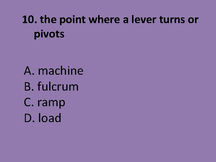 10. the point where a lever turns or pivots A. machine B. fulcrum C.