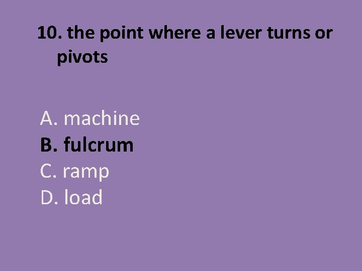 10. the point where a lever turns or pivots A. machine B. fulcrum C.