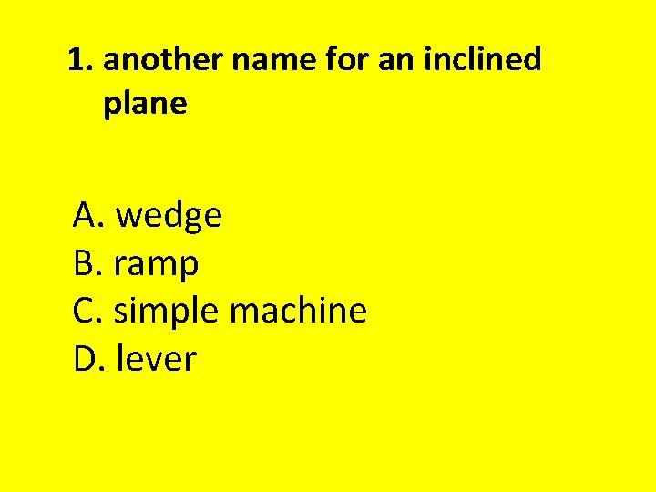 1. another name for an inclined plane A. wedge B. ramp C. simple machine