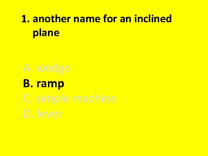 1. another name for an inclined plane A. wedge B. ramp C. simple machine