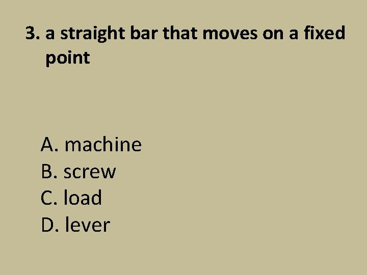 3. a straight bar that moves on a fixed point A. machine B. screw