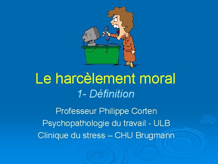 Le harcèlement moral 1 - Définition Professeur Philippe Corten Psychopathologie du travail - ULB Le harcèlement moral 1 - Définition Professeur Philippe Corten Psychopathologie du travail - ULB