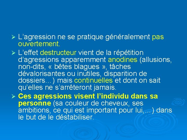 L’agression ne se pratique généralement pas ouvertement. Ø L’effet destructeur vient de la répétition L’agression ne se pratique généralement pas ouvertement. Ø L’effet destructeur vient de la répétition