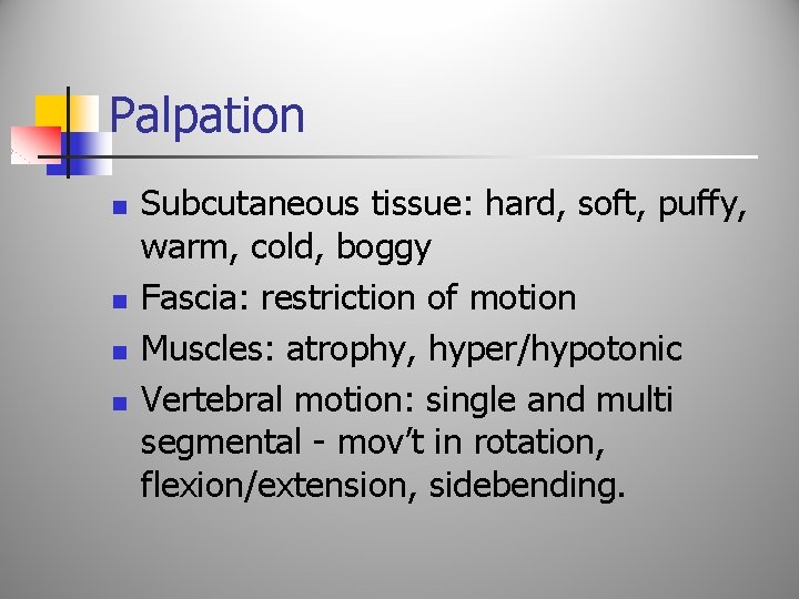Palpation n n Subcutaneous tissue: hard, soft, puffy, warm, cold, boggy Fascia: restriction of