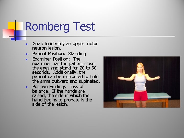 Romberg Test n n Goal: to identify an upper motor neuron lesion. Patient Position: