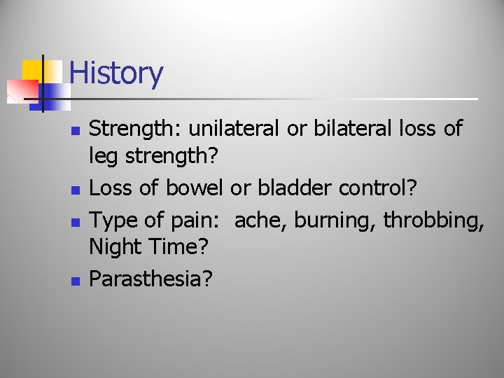 History n n Strength: unilateral or bilateral loss of leg strength? Loss of bowel