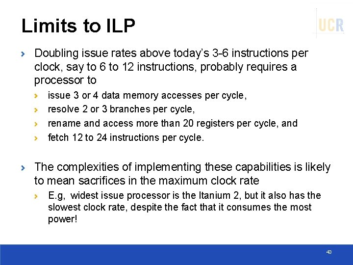 Limits to ILP Doubling issue rates above today’s 3 -6 instructions per clock, say