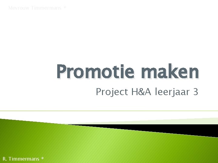 Mevrouw Timmermans ® Promotie maken Project H&A leerjaar 3 R. Timmermans ® 