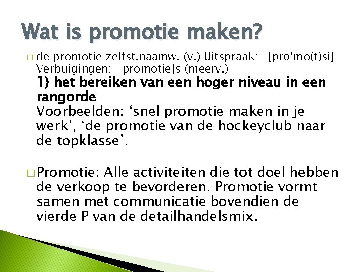 Wat is promotie maken? � de promotie zelfst. naamw. (v. ) Uitspraak: [proˈmo(t)si] Verbuigingen: