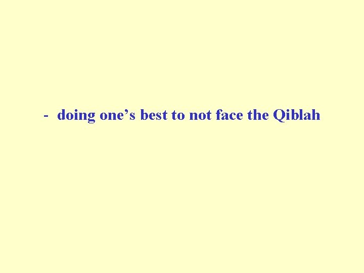 - doing one’s best to not face the Qiblah 