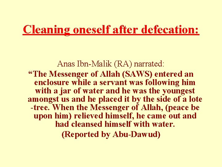 Cleaning oneself after defecation: Anas Ibn-Malik (RA) narrated: “The Messenger of Allah (SAWS) entered