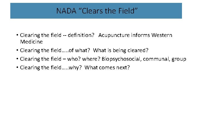  NADA “Clears the Field” • Clearing the field -- definition? Acupuncture informs Western