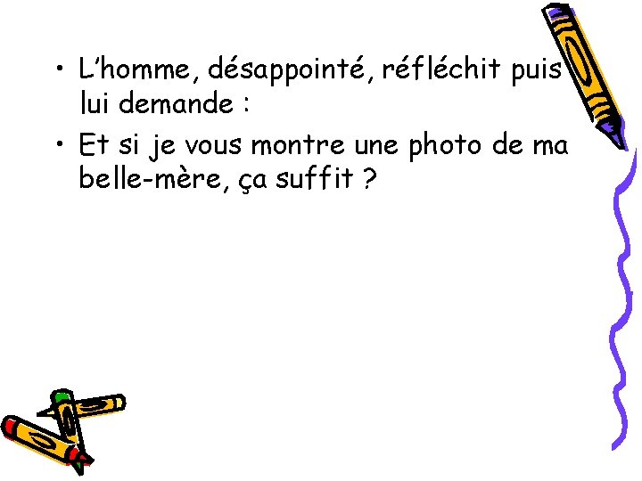  • L’homme, désappointé, réfléchit puis lui demande : • Et si je vous