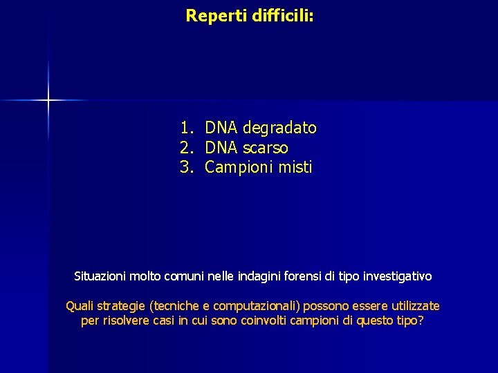 Reperti difficili: 1. DNA degradato 2. DNA scarso 3. Campioni misti Situazioni molto comuni Reperti difficili: 1. DNA degradato 2. DNA scarso 3. Campioni misti Situazioni molto comuni