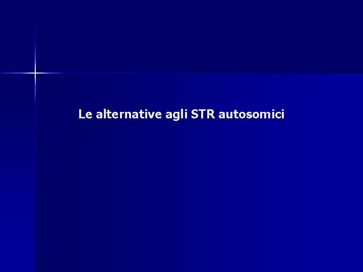 Le alternative agli STR autosomici Le alternative agli STR autosomici