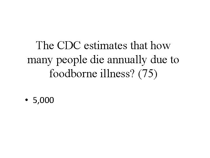 The CDC estimates that how many people die annually due to foodborne illness? (75)