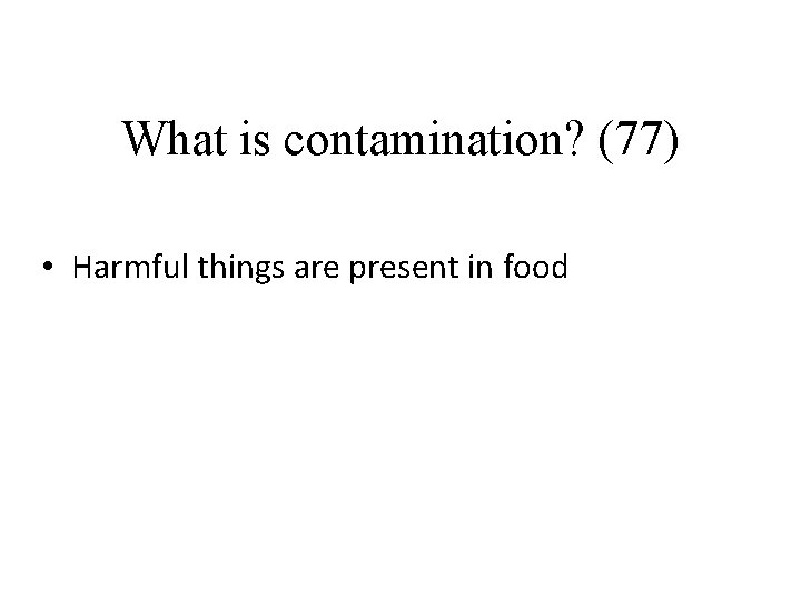 What is contamination? (77) • Harmful things are present in food 