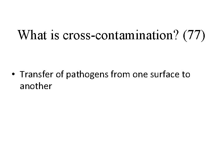 What is cross-contamination? (77) • Transfer of pathogens from one surface to another 