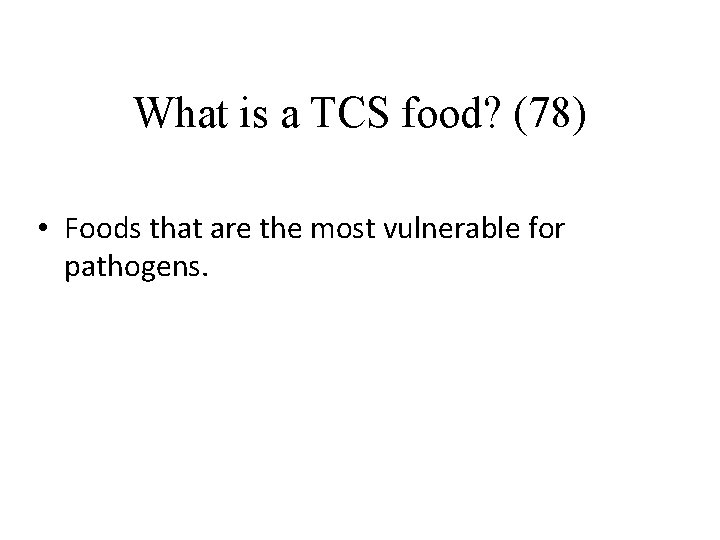 What is a TCS food? (78) • Foods that are the most vulnerable for