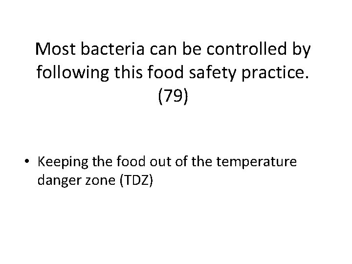 Most bacteria can be controlled by following this food safety practice. (79) • Keeping