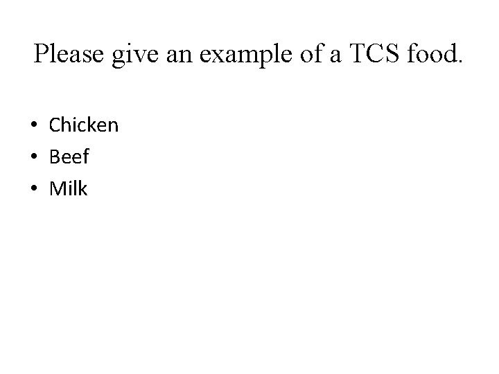 Please give an example of a TCS food. • Chicken • Beef • Milk