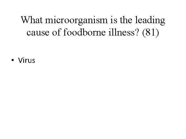 What microorganism is the leading cause of foodborne illness? (81) • Virus 