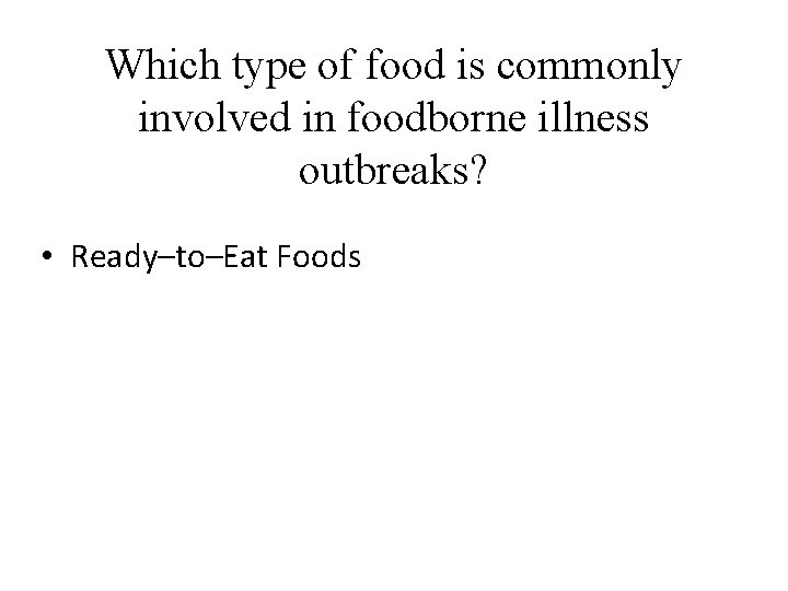 Which type of food is commonly involved in foodborne illness outbreaks? • Ready–to–Eat Foods