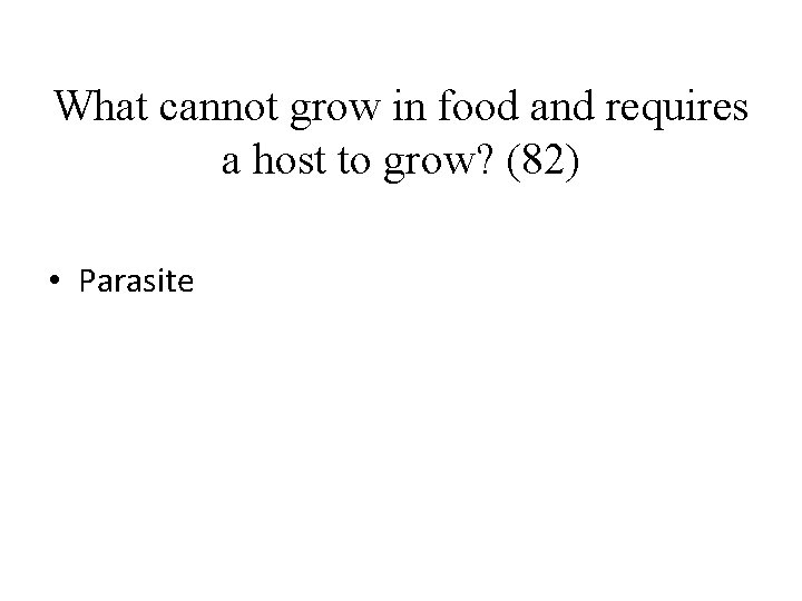 What cannot grow in food and requires a host to grow? (82) • Parasite