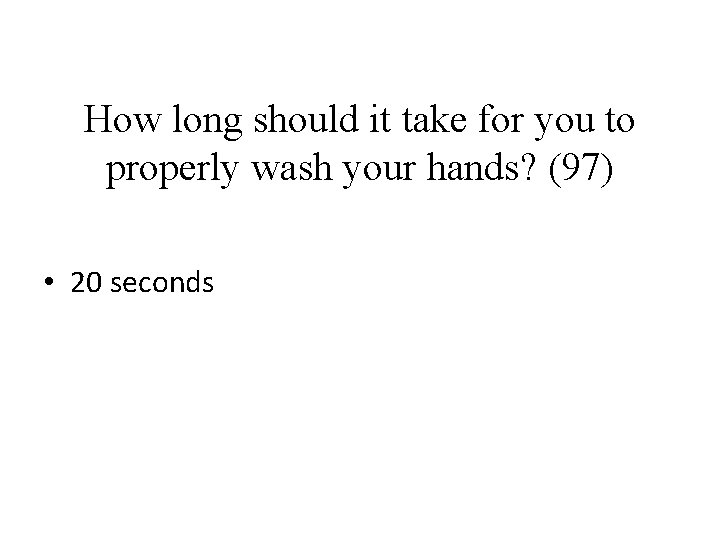 How long should it take for you to properly wash your hands? (97) •