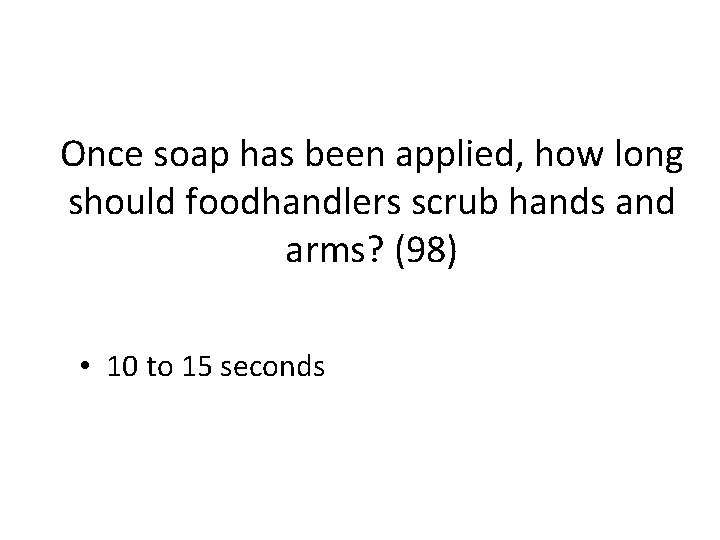 Once soap has been applied, how long should foodhandlers scrub hands and arms? (98)