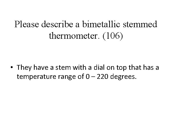 Please describe a bimetallic stemmed thermometer. (106) • They have a stem with a