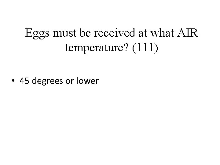 Eggs must be received at what AIR temperature? (111) • 45 degrees or lower