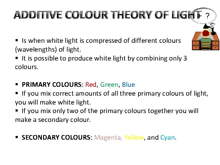 ADDITIVE COLOUR THEORY OF LIGHT § Is when white light is compressed of different