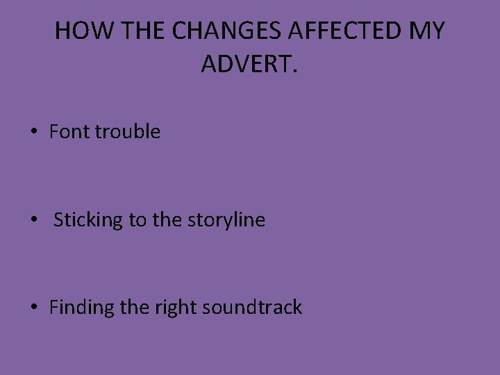 HOW THE CHANGES AFFECTED MY ADVERT. • Font trouble • Sticking to the storyline HOW THE CHANGES AFFECTED MY ADVERT. • Font trouble • Sticking to the storyline